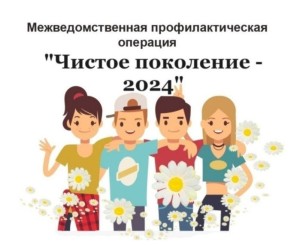 Профилактическая операция «Чистое поколение - 2024».